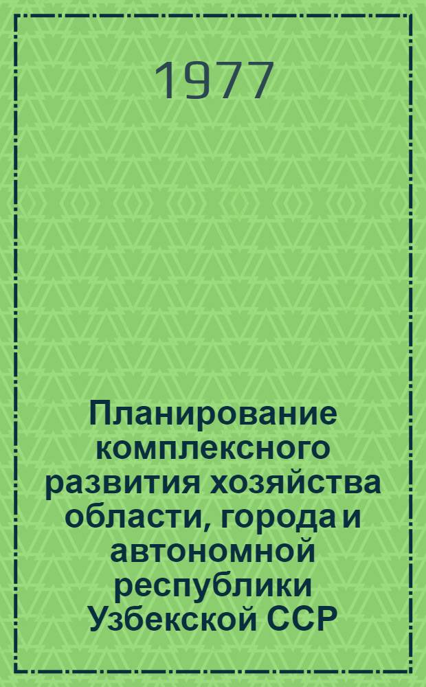 Планирование комплексного развития хозяйства области, города и автономной республики Узбекской ССР : (Метод. пособие для мест. план. органов)