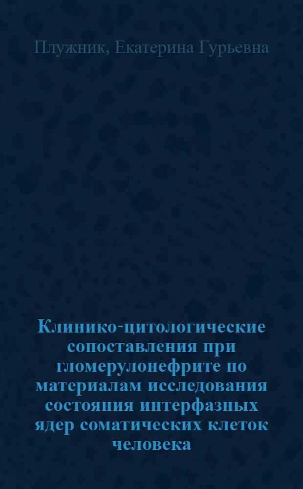 Клинико-цитологические сопоставления при гломерулонефрите по материалам исследования состояния интерфазных ядер соматических клеток человека : Автореф. дис. на соиск. учен. степени канд. мед. наук : (14.00.05)