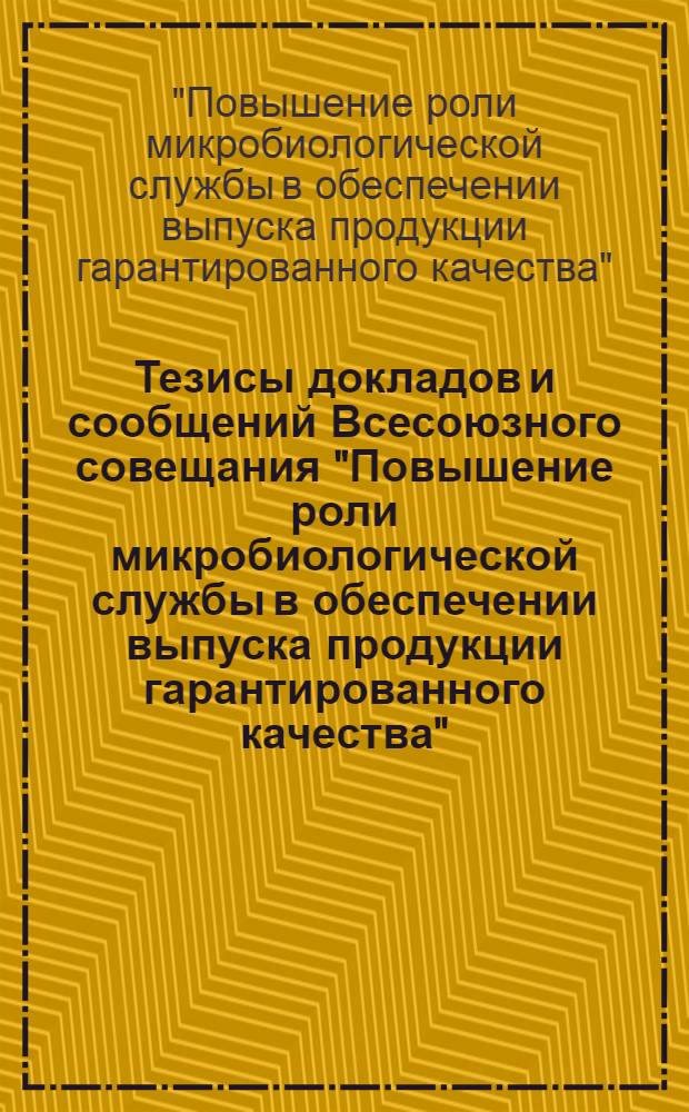 Тезисы докладов и сообщений Всесоюзного совещания "Повышение роли микробиологической службы в обеспечении выпуска продукции гарантированного качества", (г. Москва, 16-18 февр. 1977 г.)