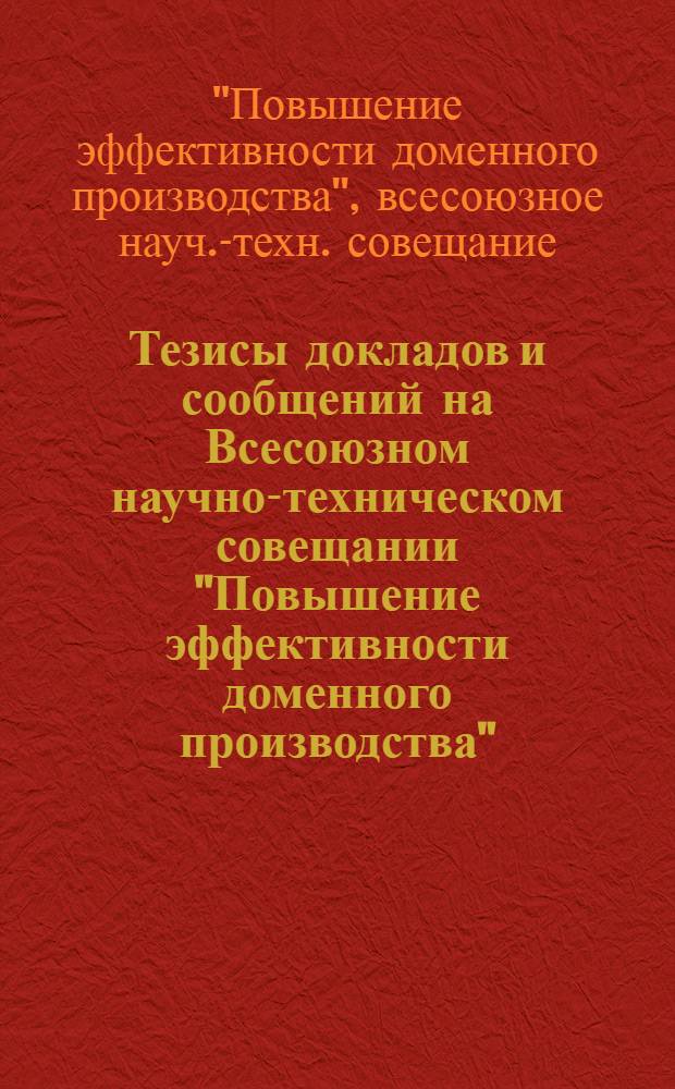 Тезисы докладов и сообщений на Всесоюзном научно-техническом совещании "Повышение эффективности доменного производства" (г. Днепропетровск, 1977 г.)