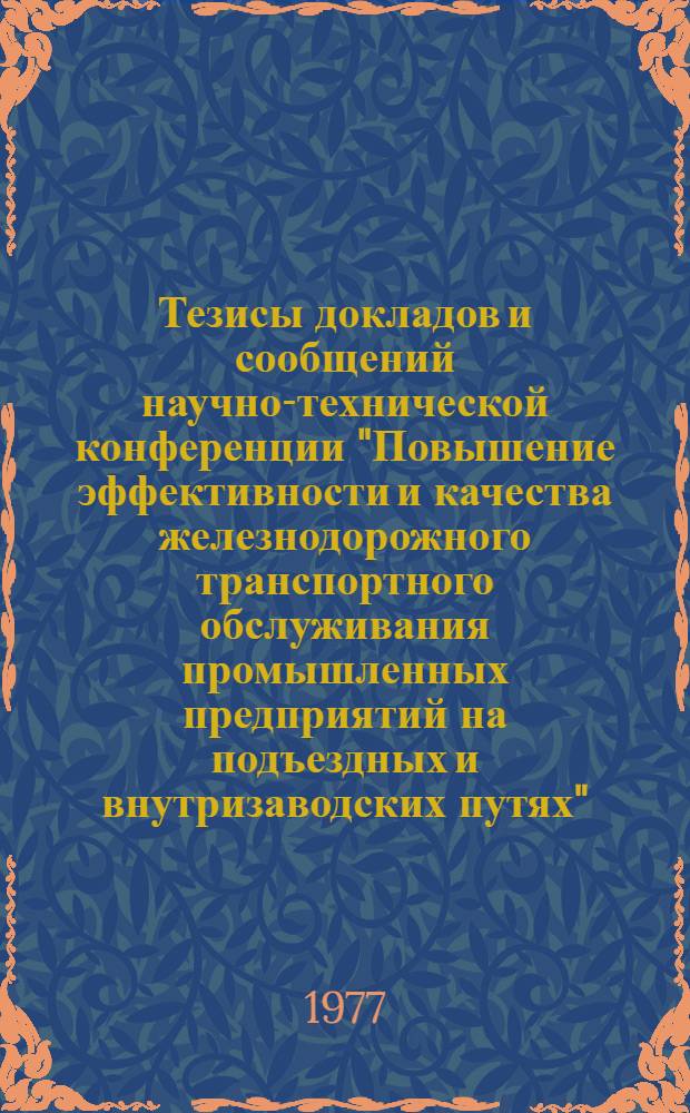 Тезисы докладов и сообщений научно-технической конференции "Повышение эффективности и качества железнодорожного транспортного обслуживания промышленных предприятий на подъездных и внутризаводских путях" (г. Таллин, 11-13 апр. 1977 г.)