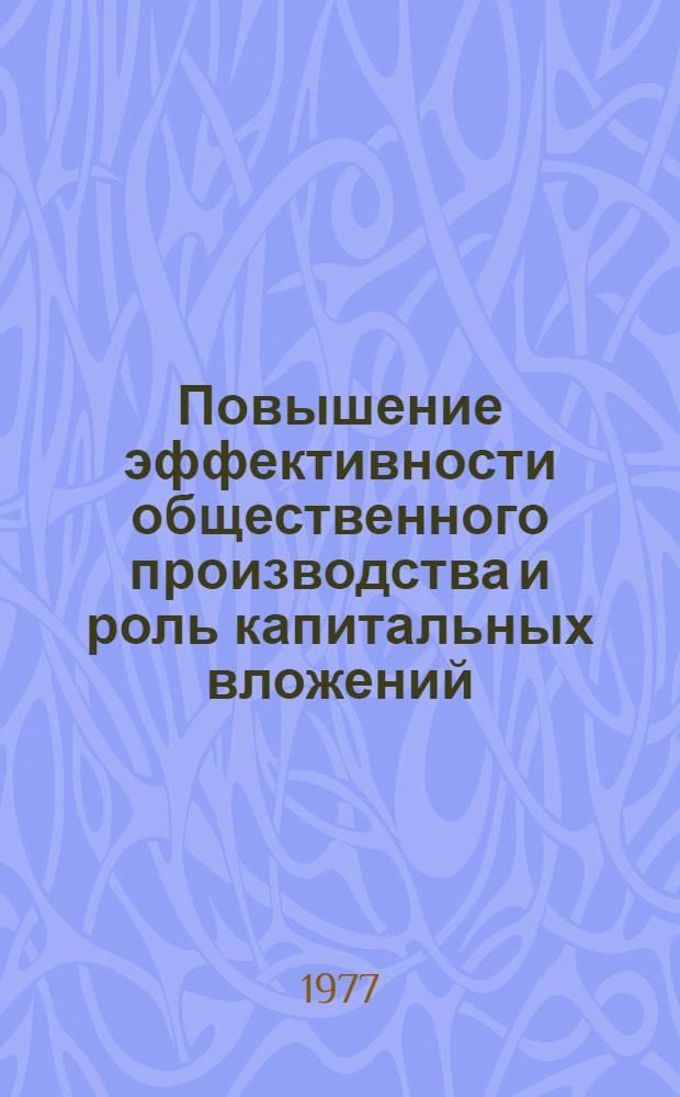Повышение эффективности общественного производства и роль капитальных вложений : Сб. статей