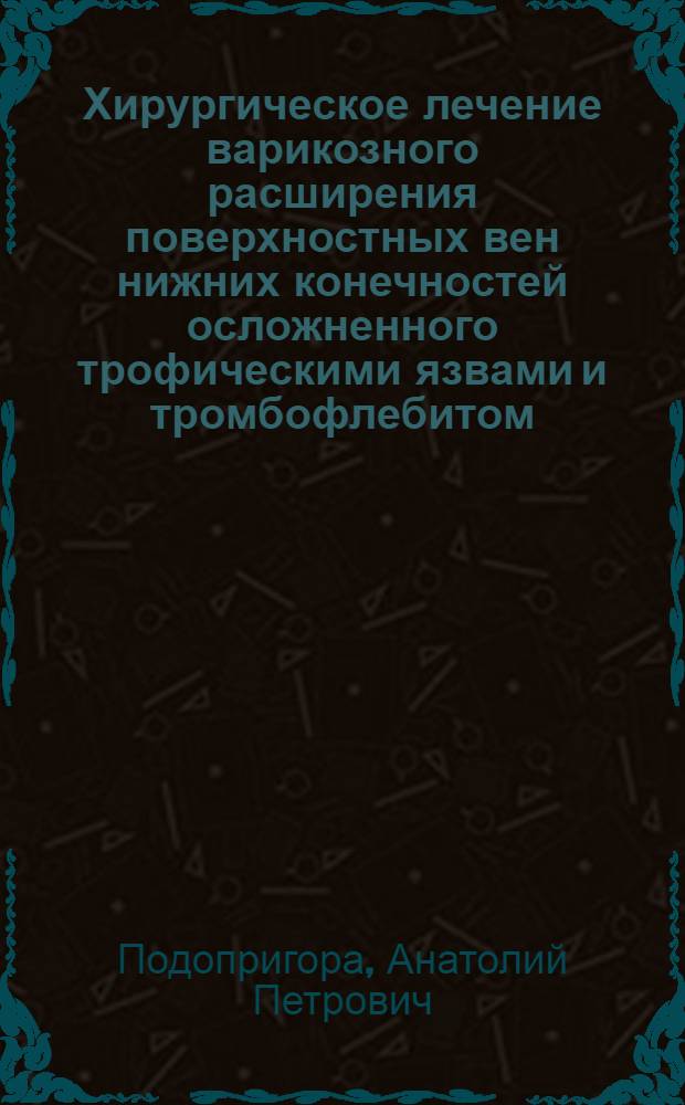 Хирургическое лечение варикозного расширения поверхностных вен нижних конечностей осложненного трофическими язвами и тромбофлебитом : Автореф. дис. на соиск. учен. степени канд. мед. наук : (14.00.27)