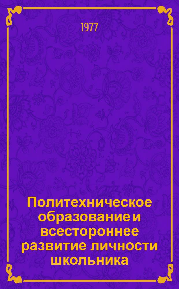 Политехническое образование и всестороннее развитие личности школьника : Материалы по орг. и методике исслед. : Сб. статей
