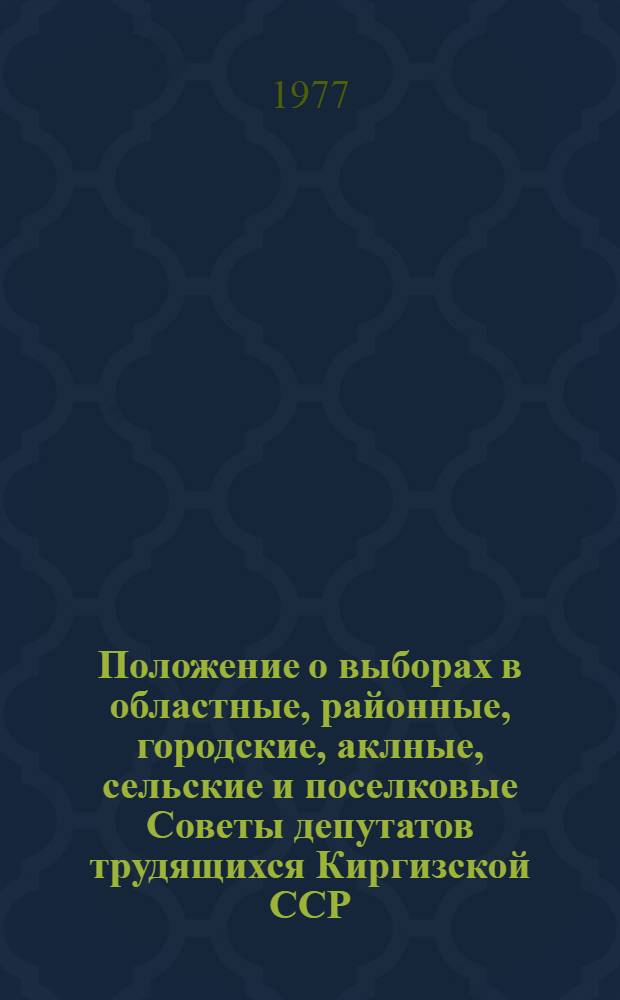 Положение о выборах в областные, районные, городские, аклные, сельские и поселковые Советы депутатов трудящихся Киргизской ССР : Утв. Указом Президиума Верховного Совета КиргССР от 7 окт. 1950 г. с изм. и доп. от 28 дек. 1966 г., 4 янв., 22 марта 1971 г., 20 марта 1975 г