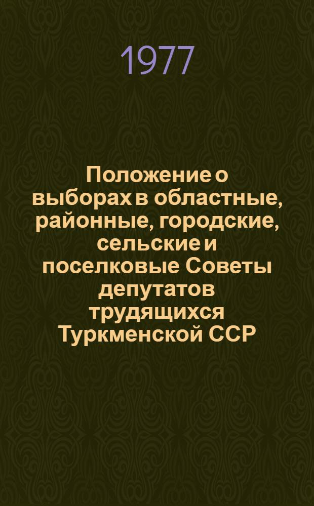 Положение о выборах в областные, районные, городские, сельские и поселковые Советы депутатов трудящихся Туркменской ССР: (Утв. Указом Президиума Верховного Совета ТССР от 25 дек. 1952 г. с изм. и доп. от 24 дек. 1954, 30 дек. 1955, 3 янв. 1959, 31 дек. 1960, 12, 23 янв. 1963, 15 ноября 1966, 7 янв. 1969, 7 янв. 1971, 8 янв. 1974 и 24 февр. 1975 г.)