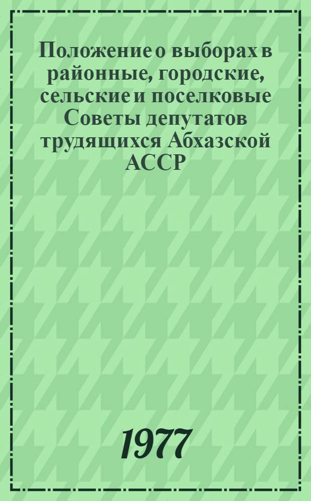 Положение о выборах в районные, городские, сельские и поселковые Советы депутатов трудящихся Абхазской АССР : Утв. Указом Президиума Верховного Совета Абхаз. АССР от 28 ноября 1966 г