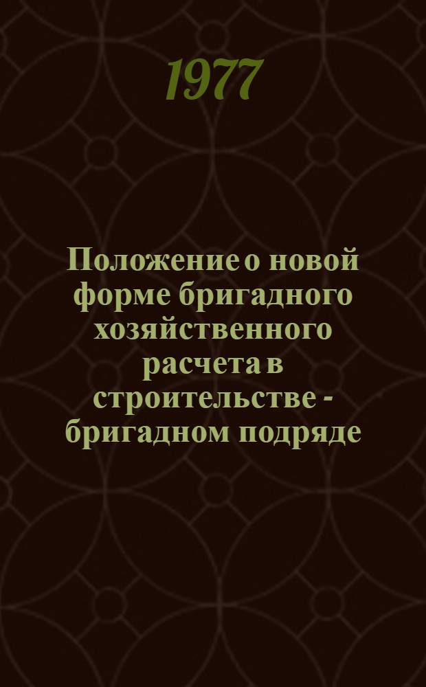 Положение о новой форме бригадного хозяйственного расчета в строительстве - бригадном подряде : Изд. офиц. : Утв. Госстроем СССР и др. 10.09.76