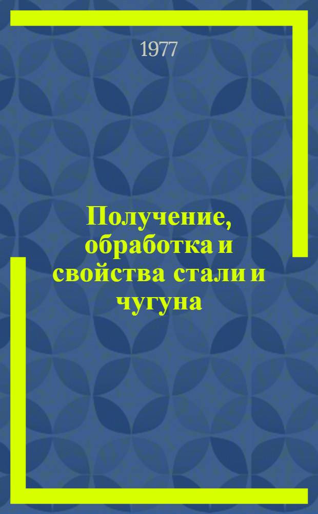 Получение, обработка и свойства стали и чугуна : Сб. статей