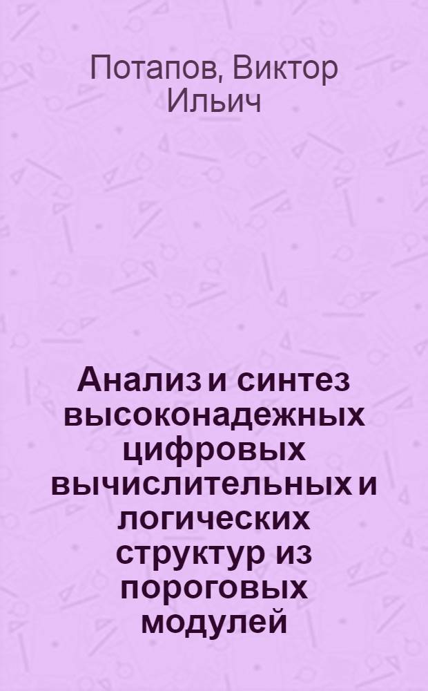 Анализ и синтез высоконадежных цифровых вычислительных и логических структур из пороговых модулей : (Учеб. пособие)