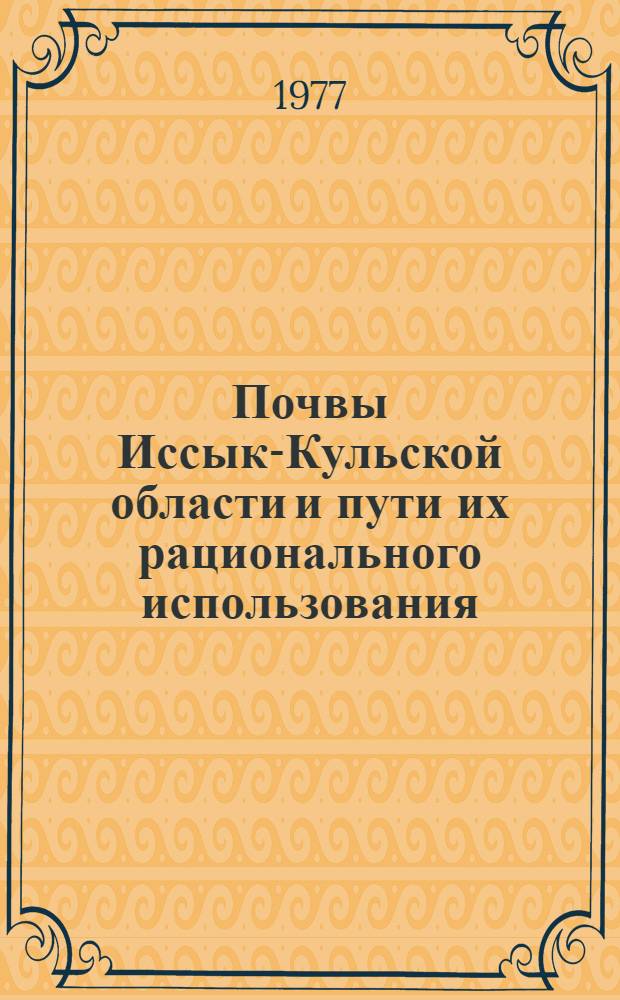 Почвы Иссык-Кульской области и пути их рационального использования : К Всесоюз. съезду почвоведов, Минск, 1977 г