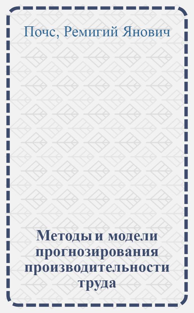 Методы и модели прогнозирования производительности труда : (По материалам пром-сти ЛатвССР)