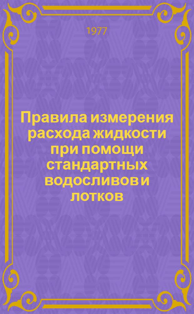Правила измерения расхода жидкости при помощи стандартных водосливов и лотков : РДП 99-77 : Утв. Гос. ком. стандартов Совета Министров СССР 07.07.77 : Срок введ. в действие 01.01.78
