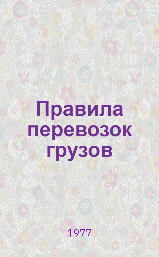 Правила перевозок грузов : Изданы в соответствии с Уставом ж. д. СССР : (С изм. и доп. по состоянию на 01.09.75)