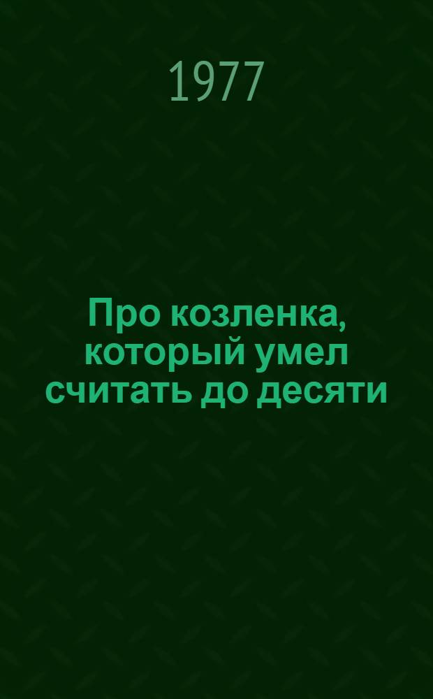 Про козленка, который умел считать до десяти : Сказка : Для детей