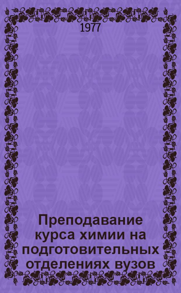 Преподавание курса химии на подготовительных отделениях вузов : Метод. разраб. : Сборник