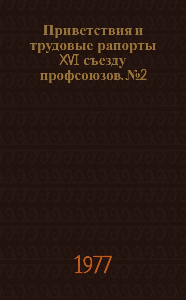 Приветствия и трудовые рапорты XVI съезду профсоюзов. № 2