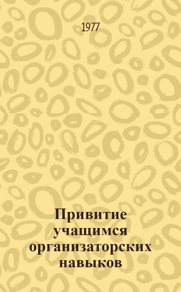 Привитие учащимся организаторских навыков : (Из опыта работы сред. с.-х. учеб. заведений) : Сборник статей
