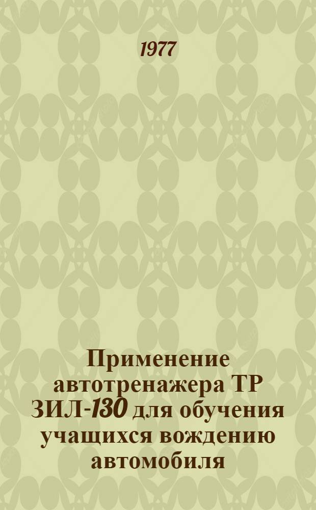 Применение автотренажера ТР ЗИЛ-130 для обучения учащихся вождению автомобиля : Метод. рекомендации