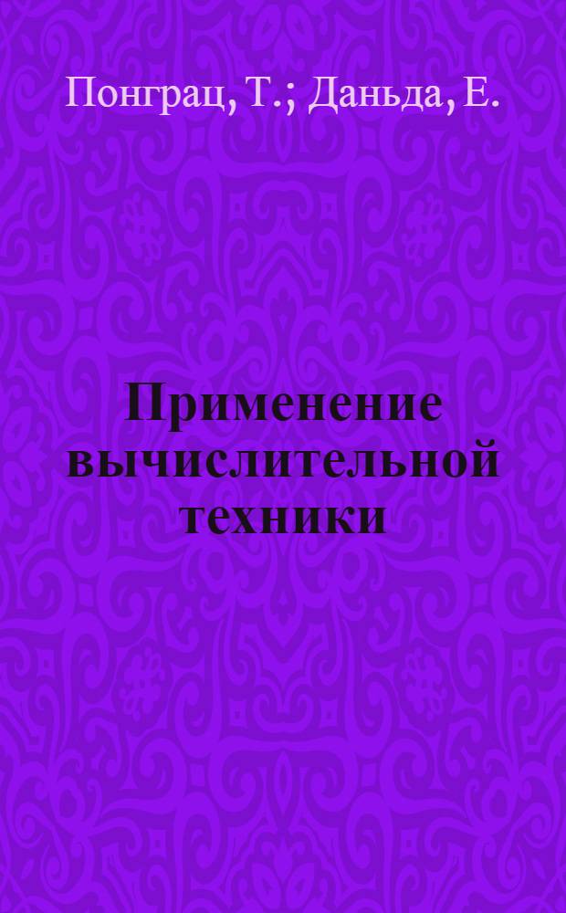 Применение вычислительной техники : (Совместное изд. СССР, ВНР, ПНР, ЧССР)