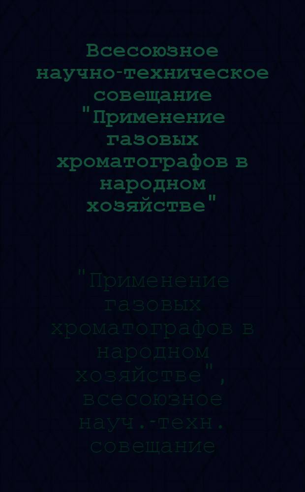 Всесоюзное научно-техническое совещание "Применение газовых хроматографов в народном хозяйстве", г. Челябинск, 5-7 сент. 1977 г. : Тезисы докл