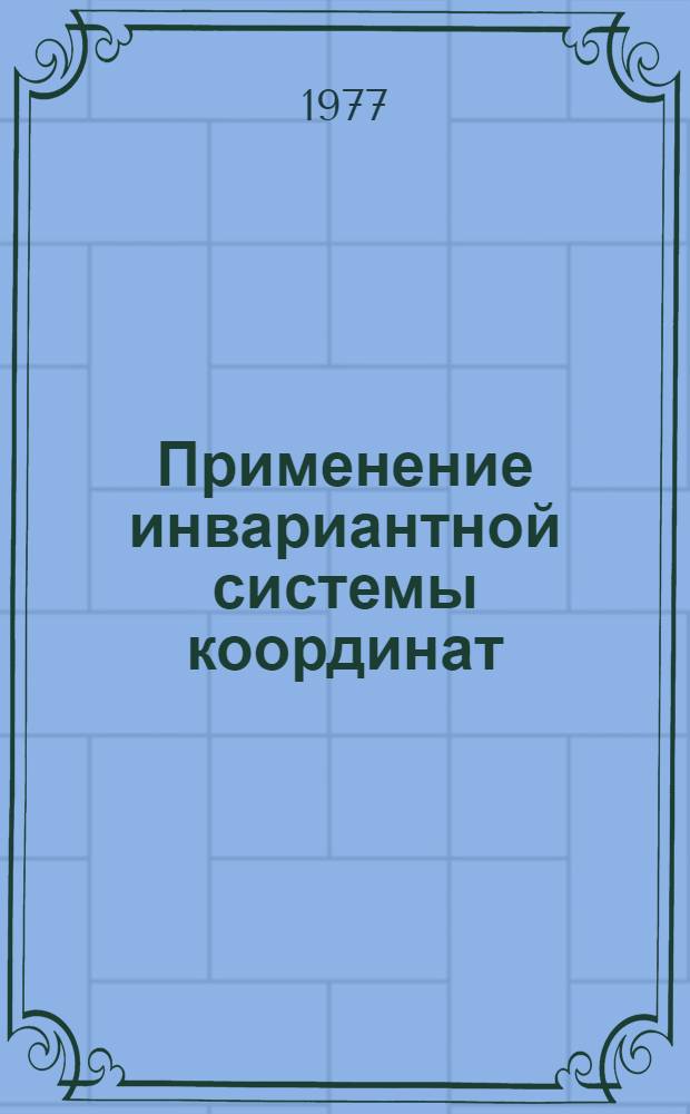 Применение инвариантной системы координат : Сборник статей