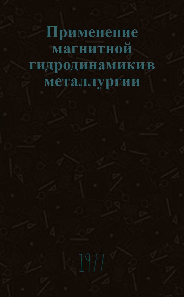 Применение магнитной гидродинамики в металлургии : Труды Отд. физики полимеров УНЦ АН СССР