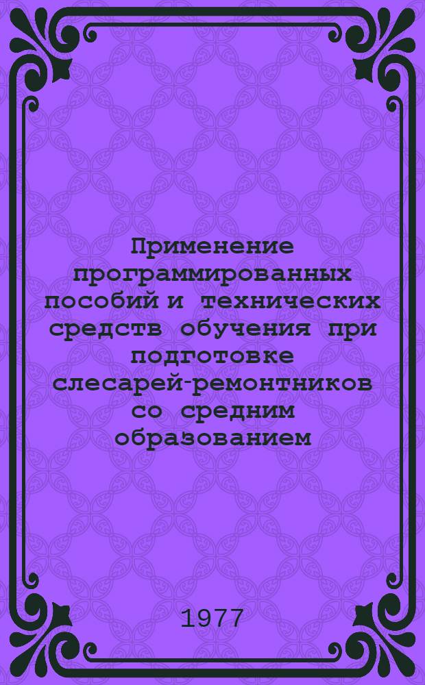Применение программированных пособий и технических средств обучения при подготовке слесарей-ремонтников со средним образованием : Метод. рекомендации