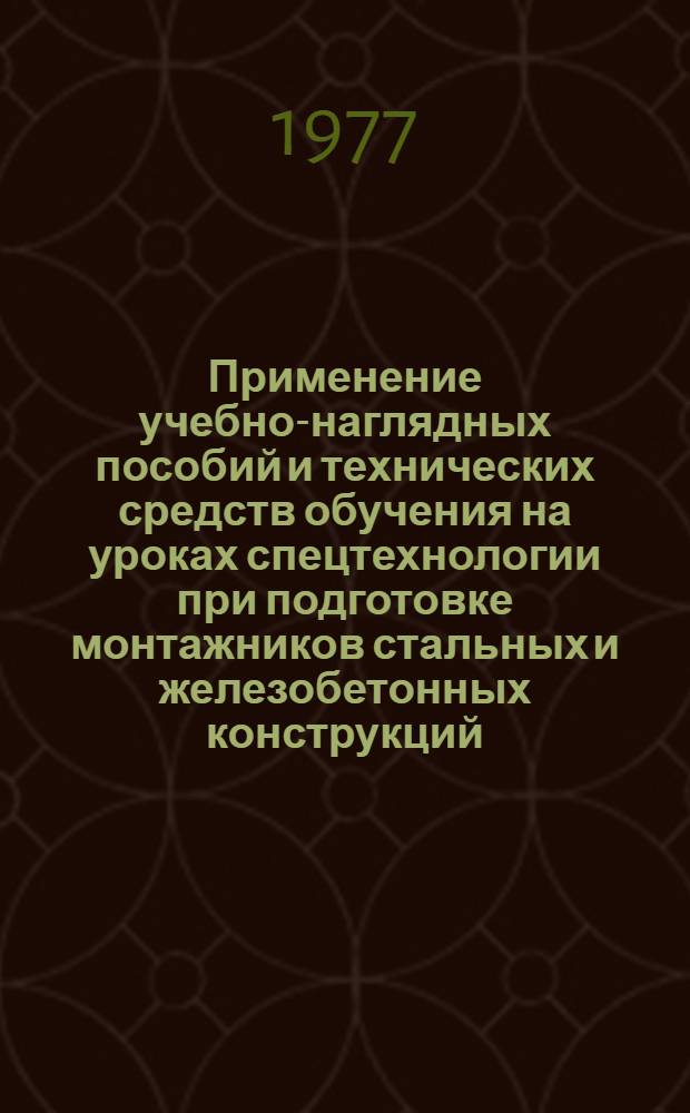 Применение учебно-наглядных пособий и технических средств обучения на уроках спецтехнологии при подготовке монтажников стальных и железобетонных конструкций : Метод. рекомендации