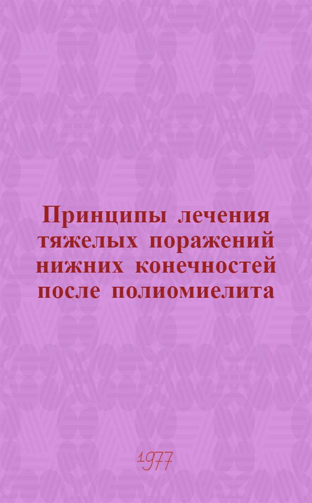 Принципы лечения тяжелых поражений нижних конечностей после полиомиелита : Метод. рекомендации