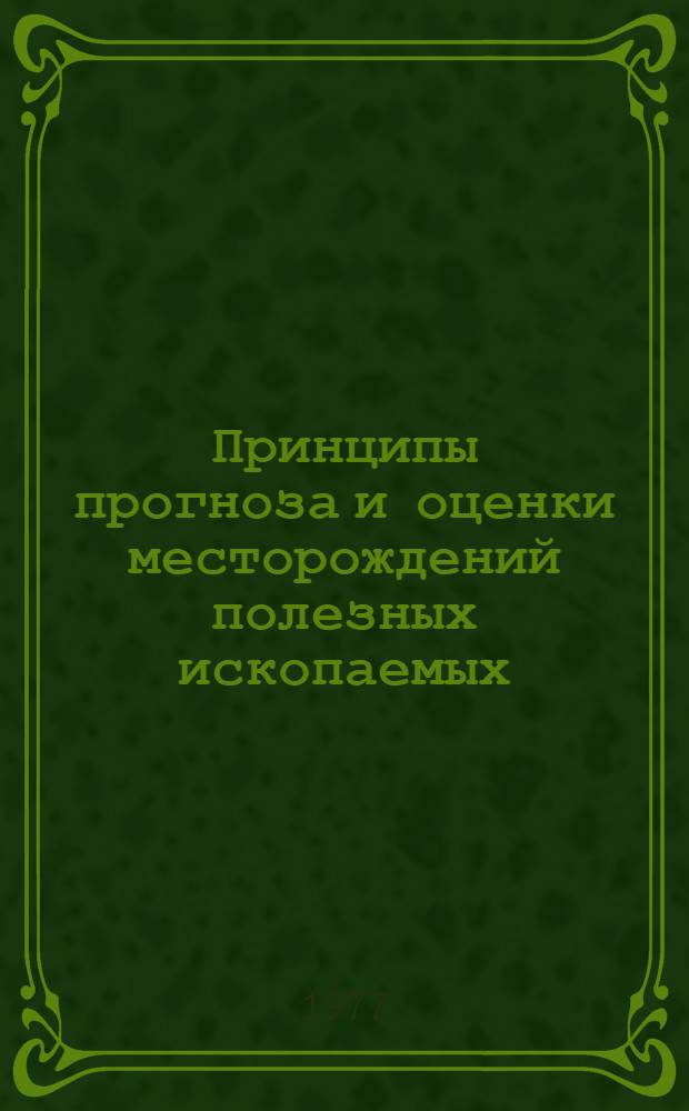 Принципы прогноза и оценки месторождений полезных ископаемых : В [2 т. Т. 1