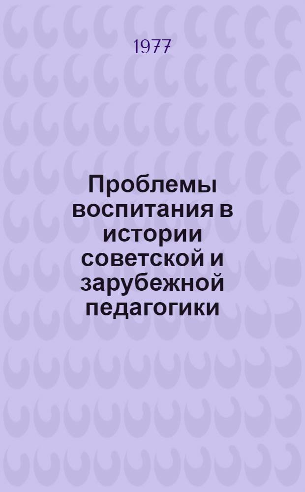 Проблемы воспитания в истории советской и зарубежной педагогики : Сб. тр