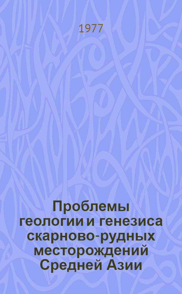 Проблемы геологии и генезиса скарново-рудных месторождений Средней Азии : Сборник статей