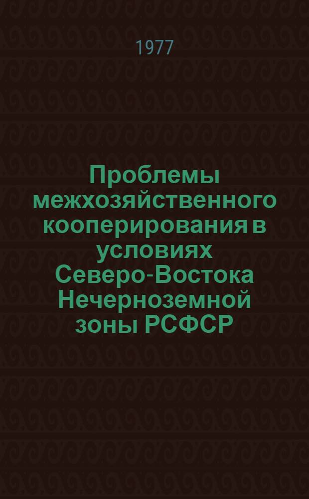 Проблемы межхозяйственного кооперирования в условиях Северо-Востока Нечерноземной зоны РСФСР : Тр. НИИСХ Северо-Востока