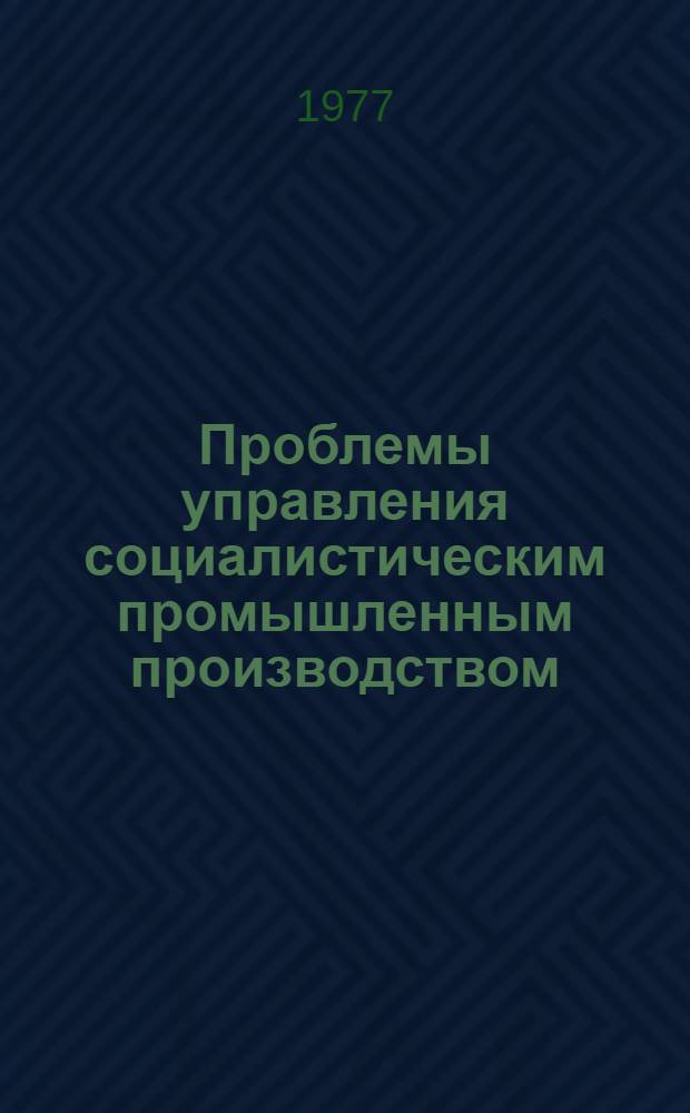 Проблемы управления социалистическим промышленным производством : По материалам науч. конф. ученых и специалистов стран-членов СЭВ и СФРЮ : В 2 т