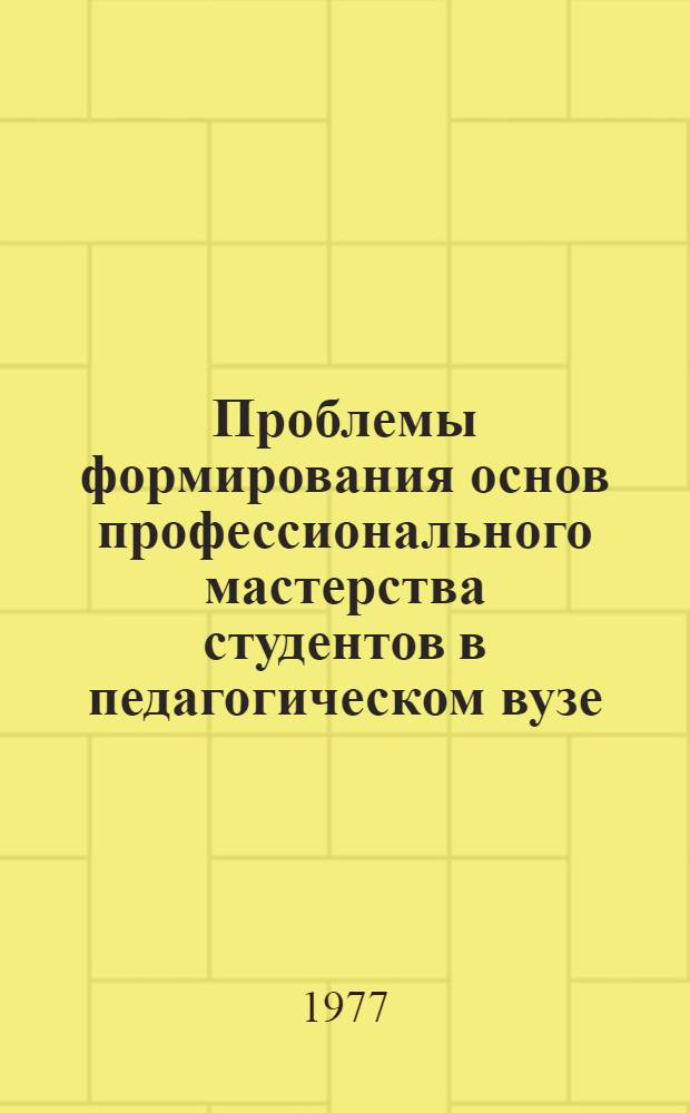 Проблемы формирования основ профессионального мастерства студентов в педагогическом вузе : (Тезисы докл. респ. науч. конф.). [Вып. 1]