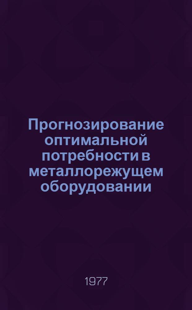 Прогнозирование оптимальной потребности в металлорежущем оборудовании : Метод. рекомендации