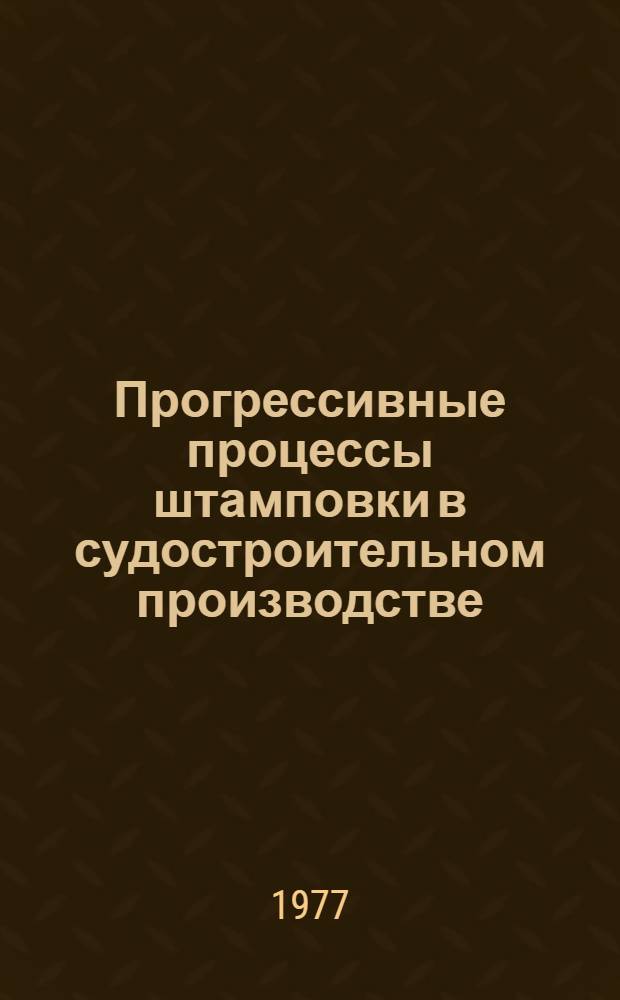 Прогрессивные процессы штамповки в судостроительном производстве : В.Г. Степанов, И.А. Шавров, К.М., Ка...ская, Н.П. Пименов