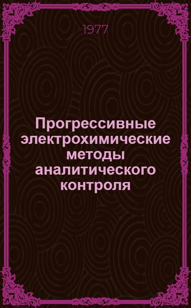 Прогрессивные электрохимические методы аналитического контроля : Тезисы докл. к предстоящему совещ., сент. 1977 г