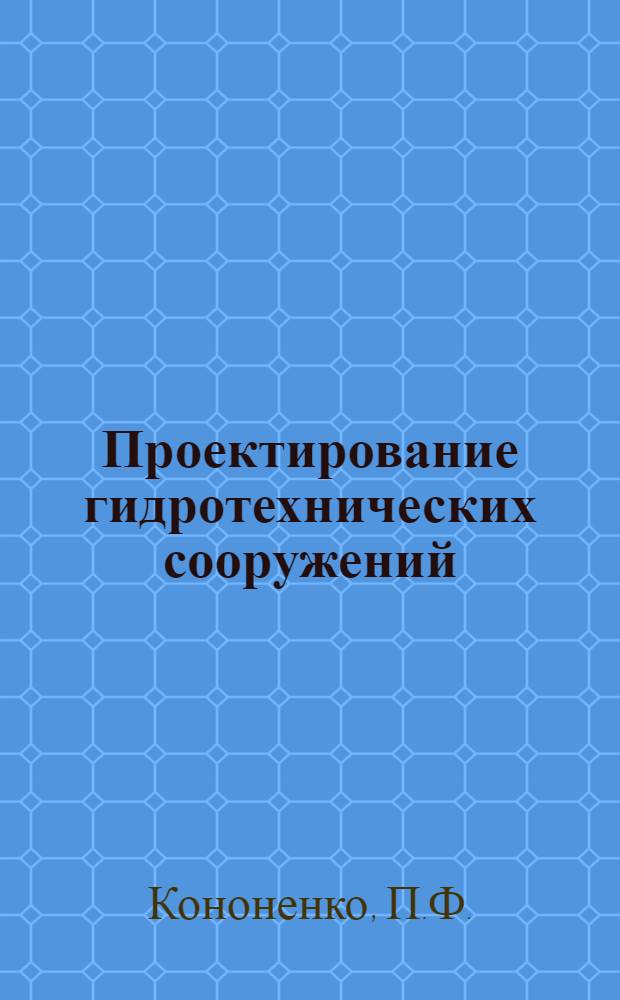 Проектирование гидротехнических сооружений : По специальности "Гидромелиорация"