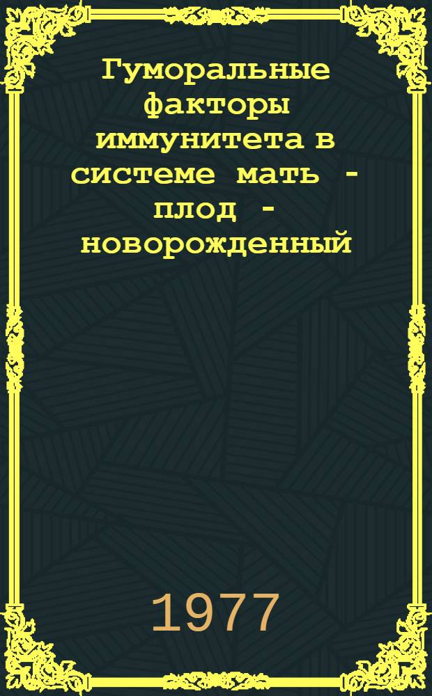 Гуморальные факторы иммунитета в системе мать - плод - новорожденный : Автореф. дис. на соиск. учен. степени д-ра мед. наук : (14.00.09)