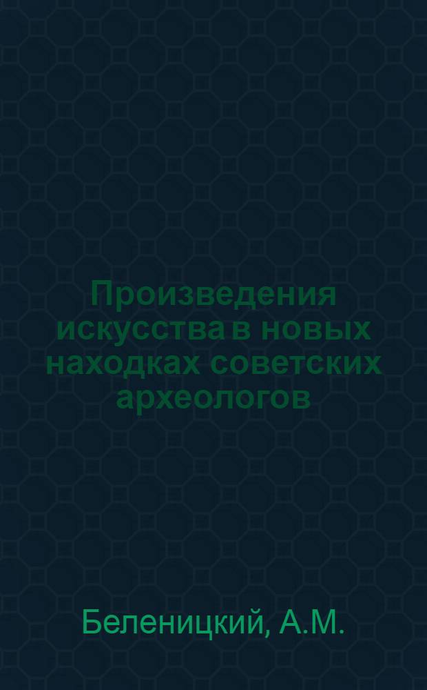 Произведения искусства в новых находках советских археологов = Works of art in recent finds of soviet archaeolodists : Книга-альбом