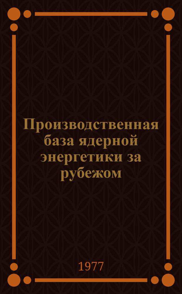 Производственная база ядерной энергетики за рубежом : (Аналит. обзор)