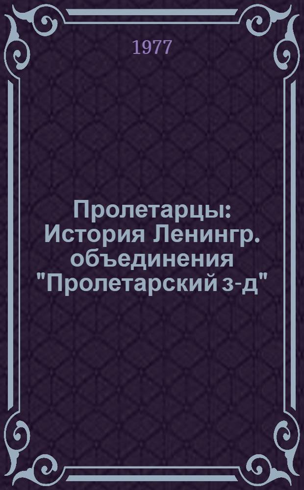Пролетарцы : История Ленингр. объединения "Пролетарский з-д"