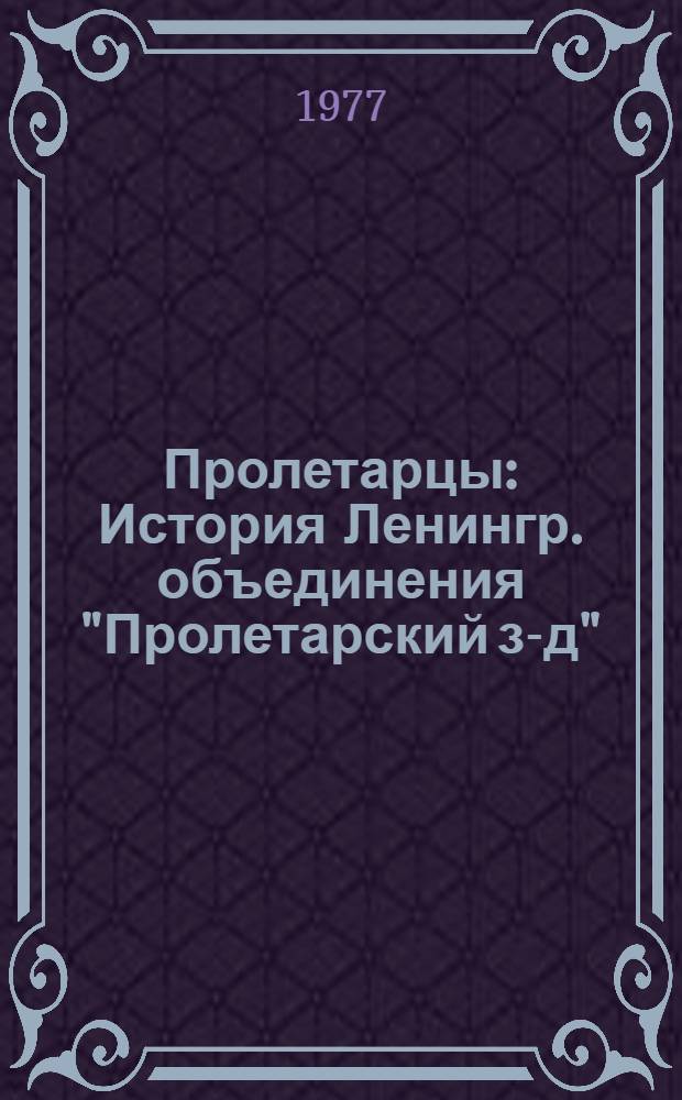 Пролетарцы : История Ленингр. объединения "Пролетарский з-д"