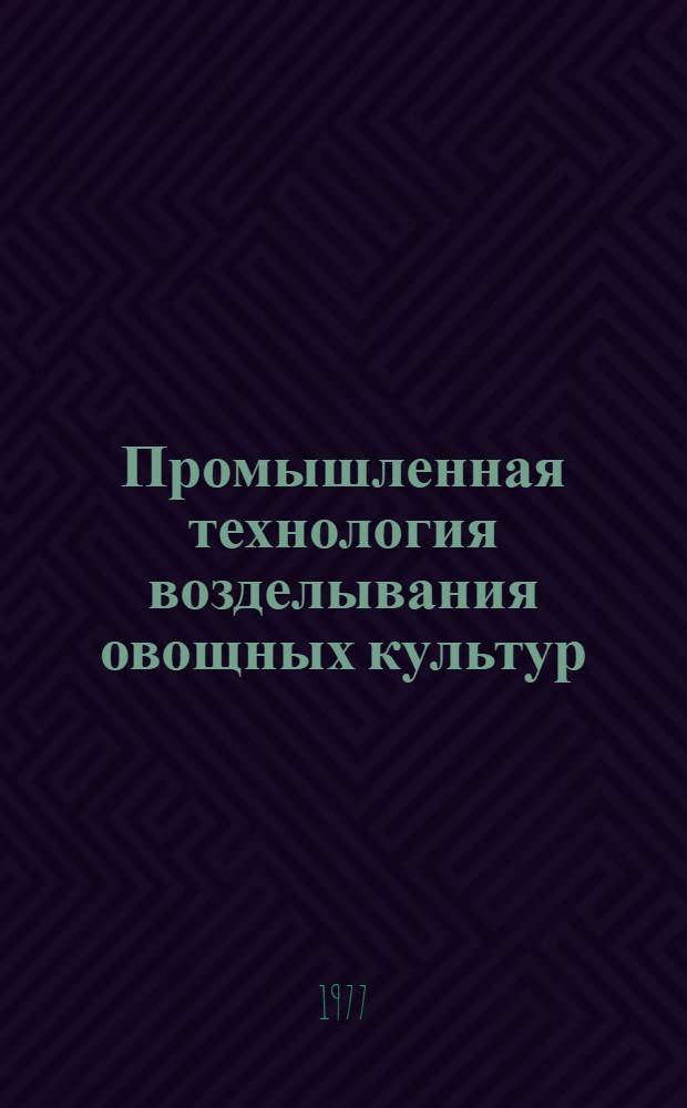 Промышленная технология возделывания овощных культур : (Тезисы докл. науч.-произв. конф., авг. 1977 г.)