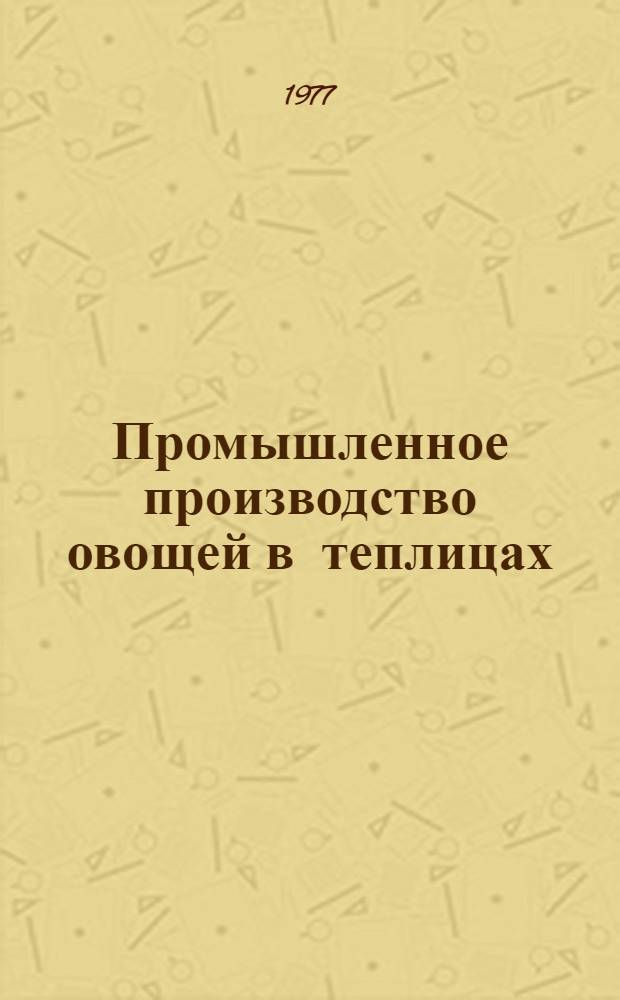 Промышленное производство овощей в теплицах : Сборник статей