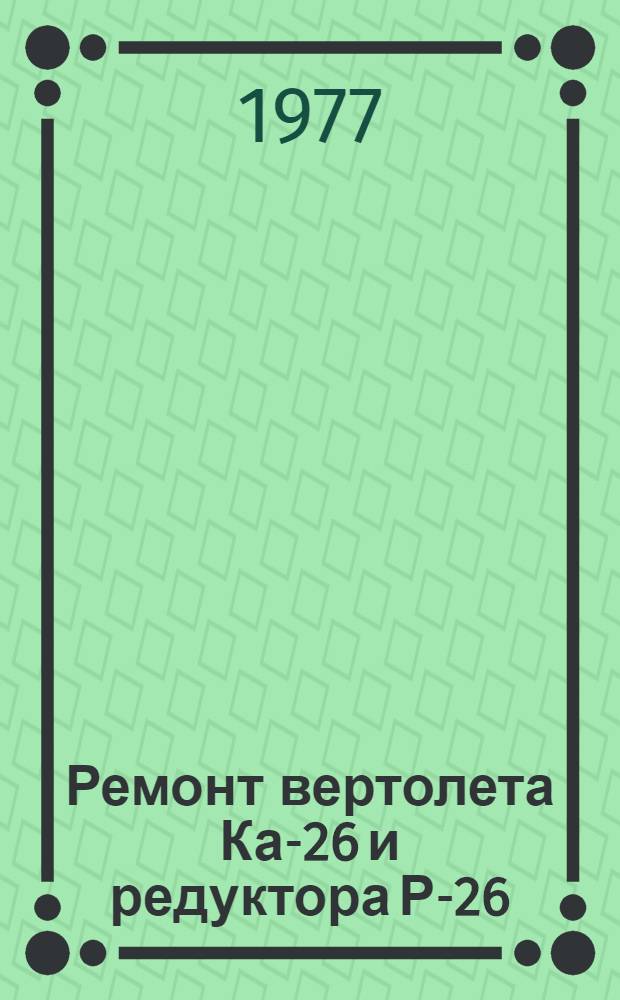 Ремонт вертолета Ка-26 и редуктора Р-26