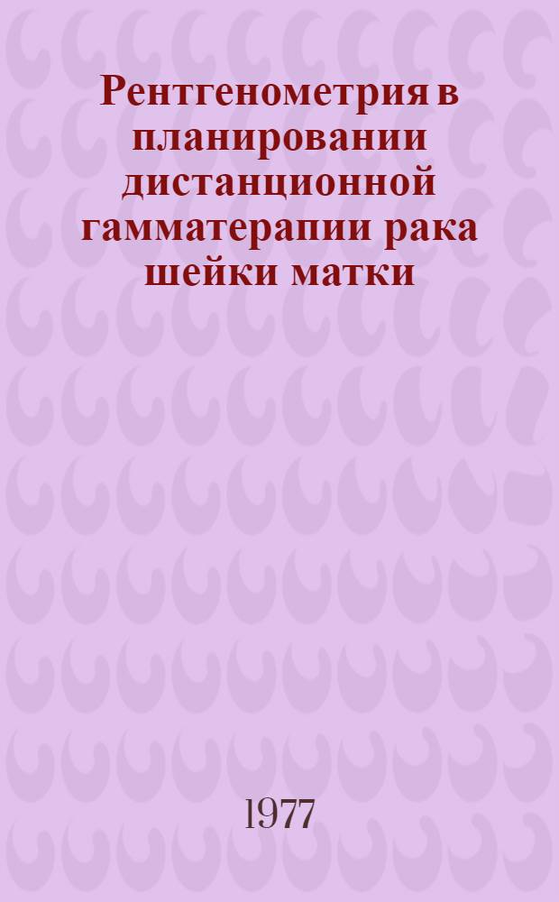 Рентгенометрия в планировании дистанционной гамматерапии рака шейки матки : Метод. рекомендации