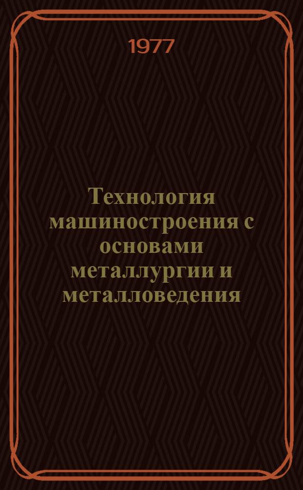 Технология машиностроения с основами металлургии и металловедения : Учеб. пособие для экон. специальностей вузов